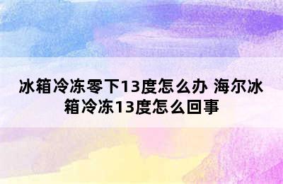 冰箱冷冻零下13度怎么办 海尔冰箱冷冻13度怎么回事